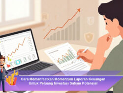 Cara Memanfaatkan Momentum Laporan Keuangan Untuk Peluang Investasi Saham Potensial