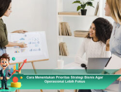 Cara Menentukan Prioritas Strategi Bisnis Agar Operasional Lebih Fokus