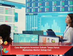 Cara Mengelola Investasi Saham Tanpa Harus Memantau Market Setiap Hari