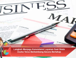 Langkah Menjaga Konsistensi Layanan Saat Skala Usaha Terus Berkembang Secara Bertahap