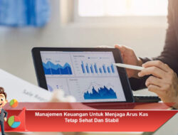 Manajemen Keuangan Untuk Menjaga Arus Kas Tetap Sehat Dan Stabil