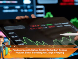 Panduan Memilih Saham Sektor Bertumbuh Dengan Prospek Bisnis Berkelanjutan Jangka Panjang
