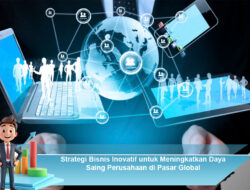 Strategi Bisnis Inovatif untuk Meningkatkan Daya Saing Perusahaan di Pasar Global