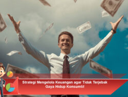 Strategi Mengelola Keuangan agar Tidak Terjebak Gaya Hidup Konsumtif