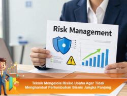 Teknik Mengelola Risiko Usaha Agar Tidak Menghambat Pertumbuhan Bisnis Jangka Panjang