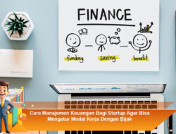 Cara Manajemen Keuangan Bagi Startup Agar Bisa Mengatur Modal Kerja Dengan Bijak