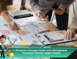 Manajemen Keuangan Efektif untuk Meningkatkan Kesehatan Finansial Jangka Panjang