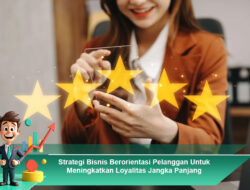 Strategi Bisnis Berorientasi Pelanggan Untuk Meningkatkan Loyalitas Jangka Panjang