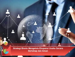 Strategi Bisnis Mengelola Ekspansi Usaha Secara Bertahap dan Aman