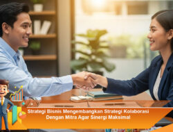 Strategi Bisnis Mengembangkan Strategi Kolaborasi Dengan Mitra Agar Sinergi Maksimal