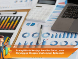 Strategi Bisnis Menjaga Arus Kas Sehat Untuk Mendukung Ekspansi Usaha Aman Terkendali