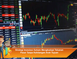 Strategi Investasi Saham Menghadapi Tekanan Pasar Tanpa Kehilangan Arah Tujuan